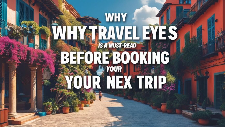 Why Travel Eyes Is a Must-Read Before Booking Your Next Trip