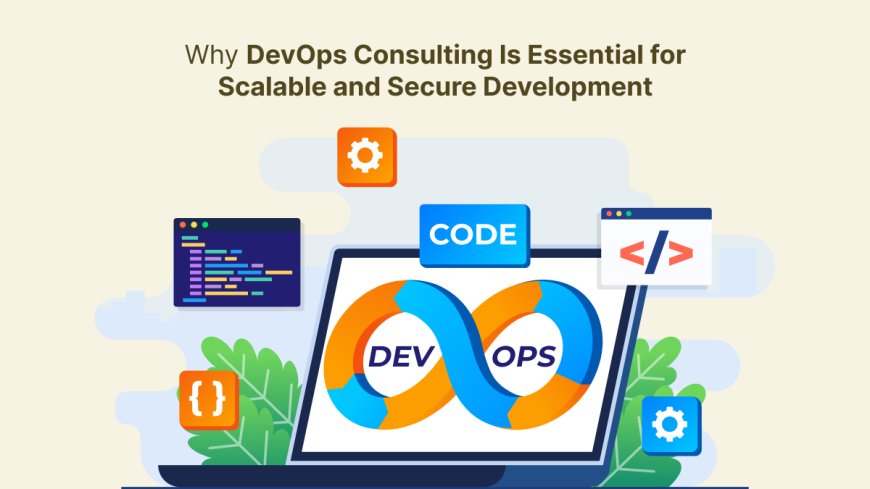 Why DevOps Consulting Is Essential for Scalable and Secure Development?