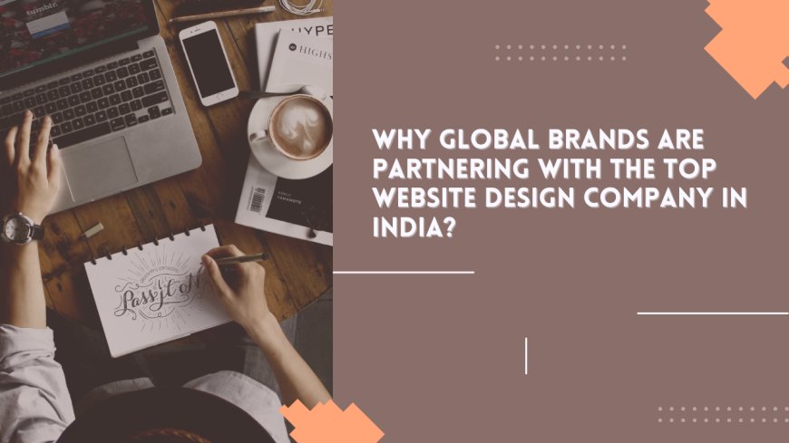 Why Global Brands Are Partnering with the Top Website Design Company in India?