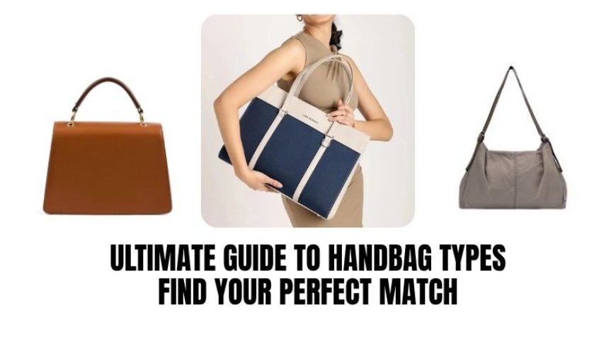 The Ultimate Guide to Handbag Types: Find Your Perfect Match