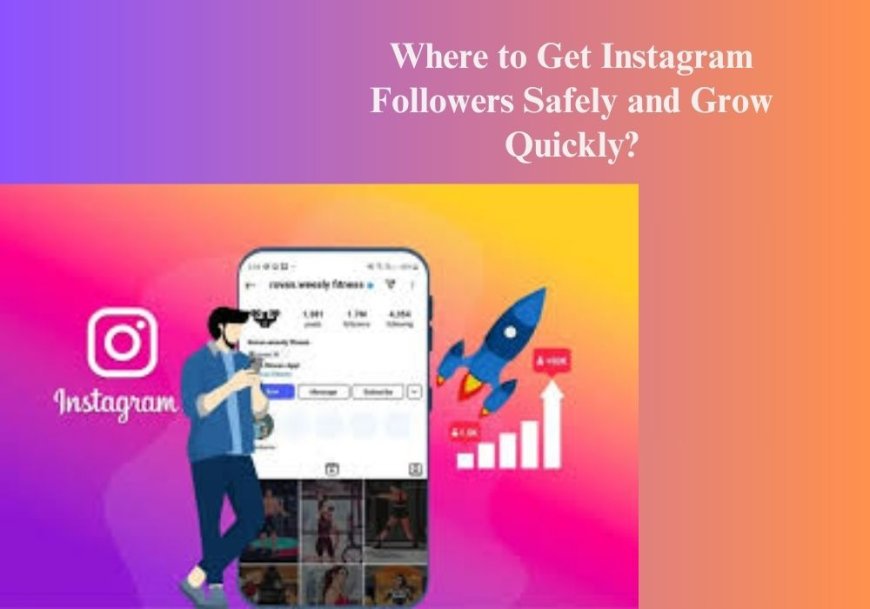 Where to Get Instagram Followers Safely and Grow Quickly?