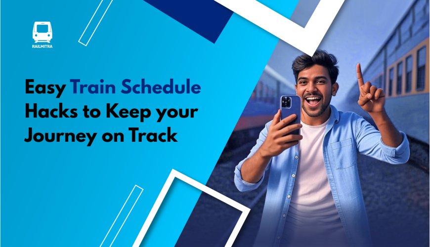 Easy Train Schedule Hacks to Keep your Journey on Track