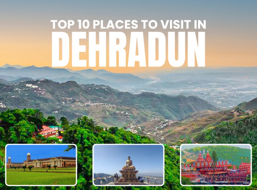 Explore the Top 10 Places to Visit in Dehradun in 2025
