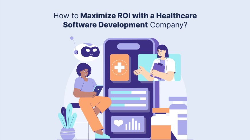 How to Maximize ROI with a Healthcare Software Development Company?
