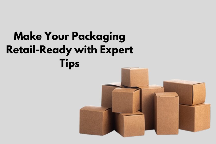 Make Your Packaging Retail-Ready with Expert Tips