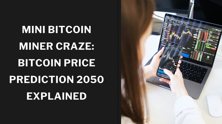Mini Bitcoin Miner Craze: Bitcoin Price Prediction 2050 Explained